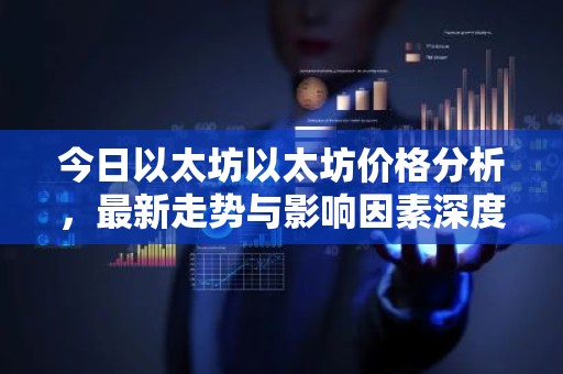 今日以太坊以太坊价格分析，最新走势与影响因素深度解读