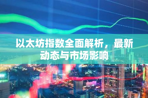 以太坊指数全面解析，最新动态与市场影响