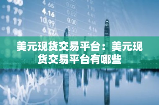 美元现货交易平台：美元现货交易平台有哪些