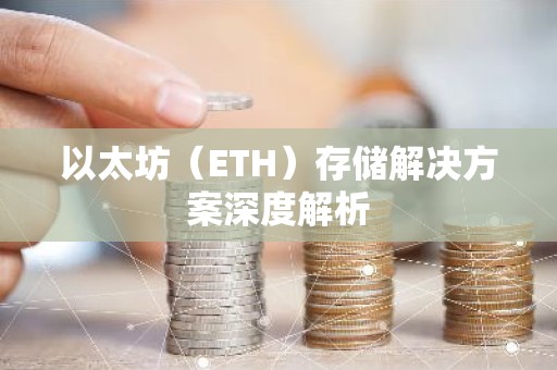 以太坊（ETH）存储解决方案深度解析