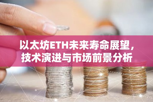 以太坊ETH未来寿命展望，技术演进与市场前景分析
