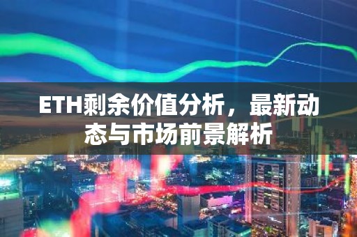ETH剩余价值分析，最新动态与市场前景解析