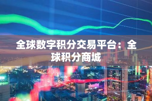 全球数字积分交易平台：全球积分商城