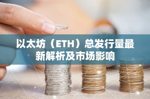 以太坊（ETH）总发行量最新解析及市场影响