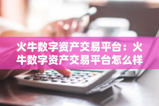 火牛数字资产交易平台：火牛数字资产交易平台怎么样