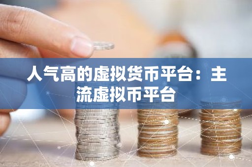 人气高的虚拟货币平台：主流虚拟币平台
