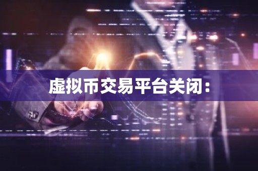 虚拟币交易平台关闭：