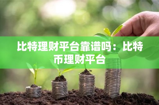 比特理财平台靠谱吗：比特币理财平台