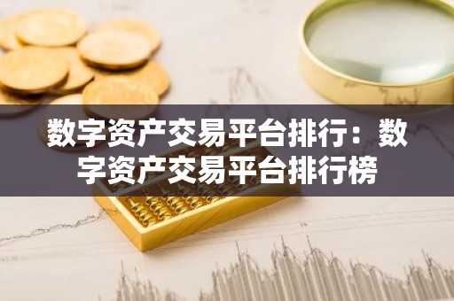 数字资产交易平台排行：数字资产交易平台排行榜