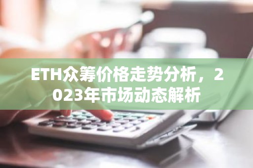ETH众筹价格走势分析，2023年市场动态解析