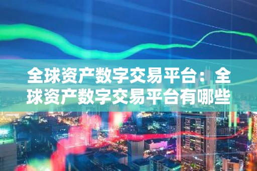 全球资产数字交易平台：全球资产数字交易平台有哪些