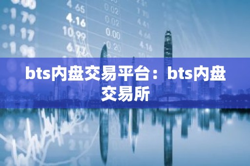 bts内盘交易平台：bts内盘交易所