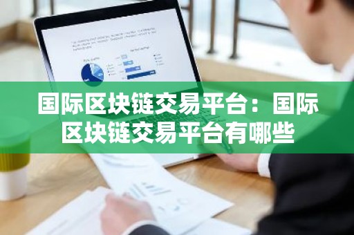 国际区块链交易平台：国际区块链交易平台有哪些