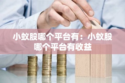 小蚁股哪个平台有：小蚁股哪个平台有收益