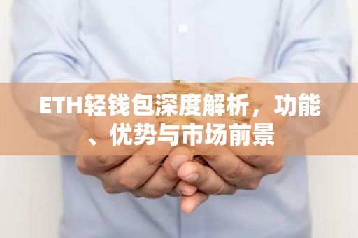 ETH轻钱包深度解析，功能、优势与市场前景