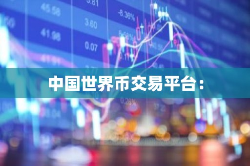 中国世界币交易平台：