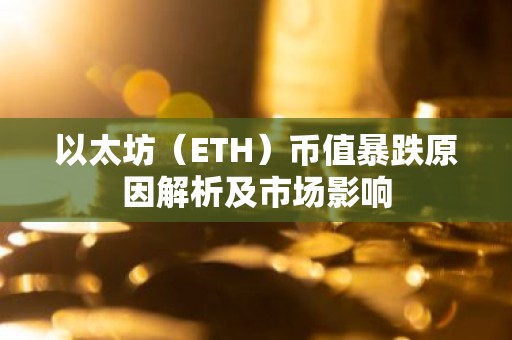 以太坊（ETH）币值暴跌原因解析及市场影响