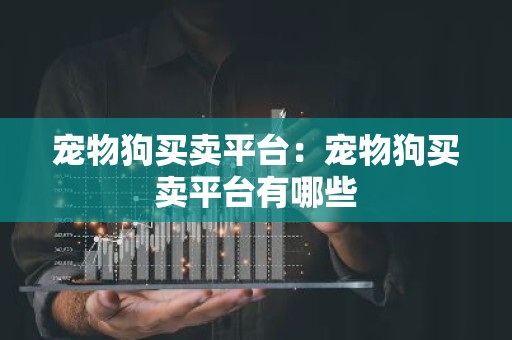 宠物狗买卖平台：宠物狗买卖平台有哪些