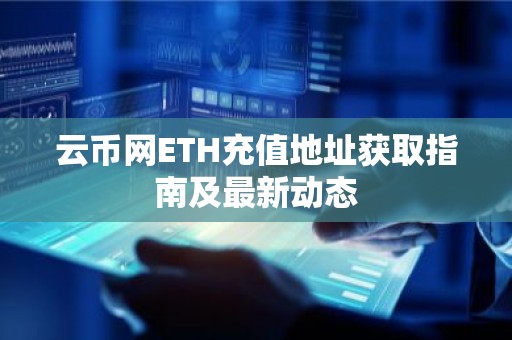 云币网ETH充值地址获取指南及最新动态