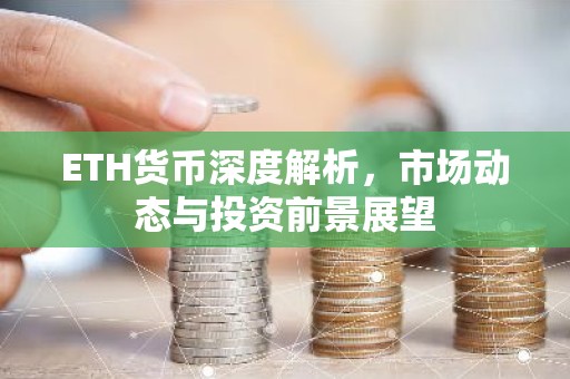 ETH货币深度解析，市场动态与投资前景展望