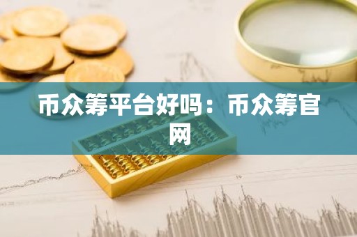 币众筹平台好吗：币众筹官网