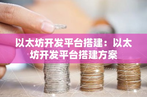 以太坊开发平台搭建：以太坊开发平台搭建方案