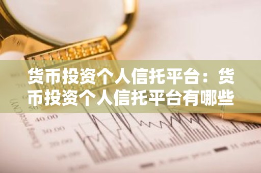 货币投资个人信托平台：货币投资个人信托平台有哪些