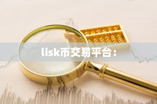 lisk币交易平台：