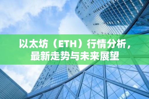 以太坊（ETH）行情分析，最新走势与未来展望