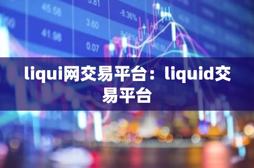 liqui网交易平台：liquid交易平台