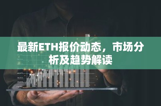 最新ETH报价动态，市场分析及趋势解读