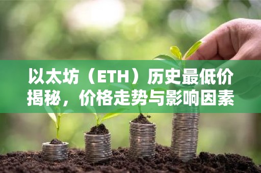 以太坊（ETH）历史最低价揭秘，价格走势与影响因素分析