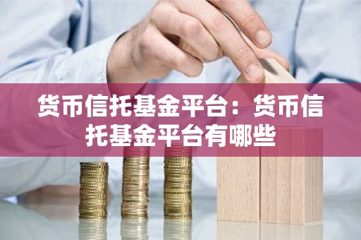 货币信托基金平台：货币信托基金平台有哪些