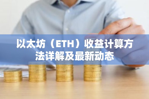 以太坊（ETH）收益计算方法详解及最新动态