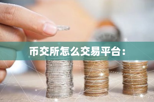 币交所怎么交易平台：
