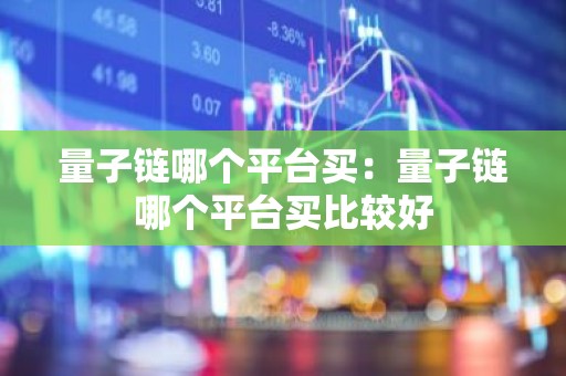 量子链哪个平台买：量子链哪个平台买比较好