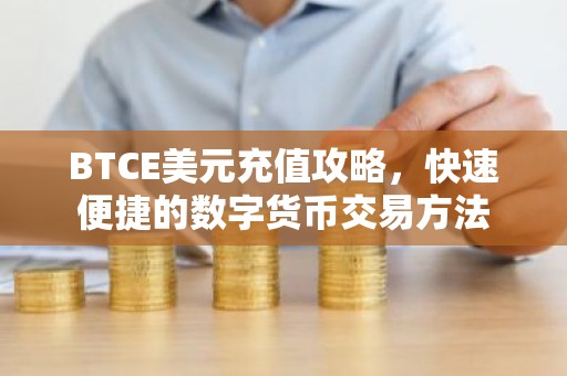 BTCE美元充值攻略，快速便捷的数字货币交易方法