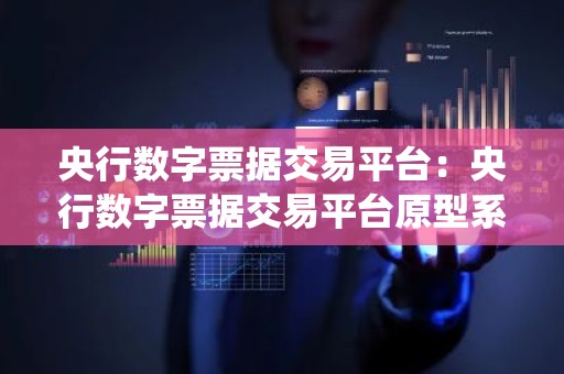 央行数字票据交易平台：央行数字票据交易平台原型系统发展现状