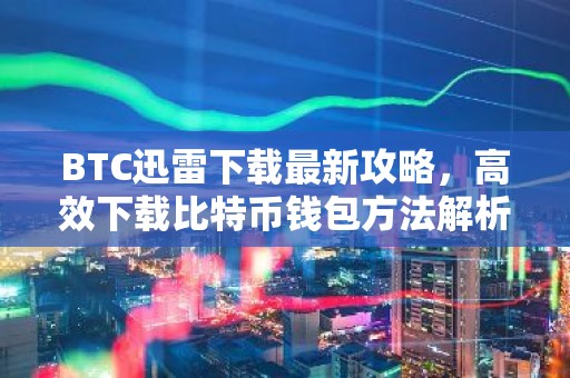 BTC迅雷下载最新攻略，高效下载比特币钱包方法解析