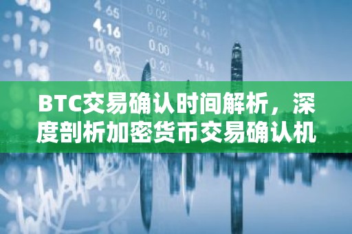 BTC交易确认时间解析，深度剖析加密货币交易确认机制