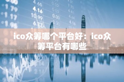 ico众筹哪个平台好：ico众筹平台有哪些