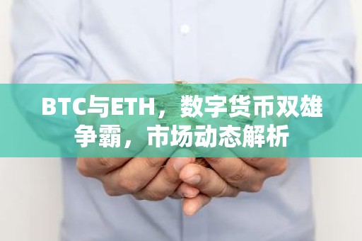BTC与ETH，数字货币双雄争霸，市场动态解析