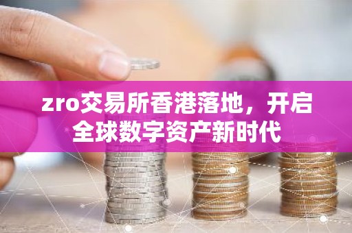 zro交易所香港落地，开启全球数字资产新时代
