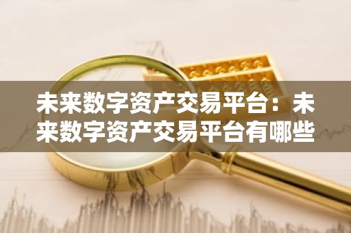未来数字资产交易平台：未来数字资产交易平台有哪些