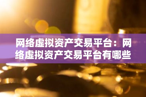 网络虚拟资产交易平台：网络虚拟资产交易平台有哪些
