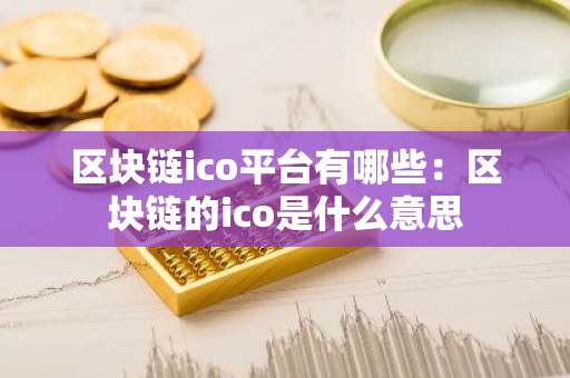 区块链ico平台有哪些：区块链的ico是什么意思