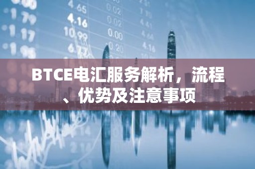 BTCE电汇服务解析，流程、优势及注意事项