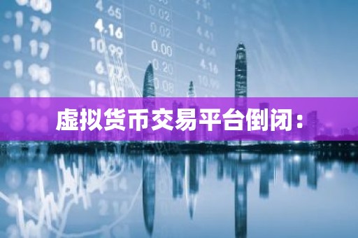 虚拟货币交易平台倒闭：
