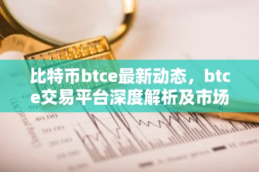 比特币btce最新动态，btce交易平台深度解析及市场影响