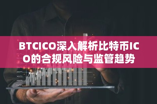 BTCICO深入解析比特币ICO的合规风险与监管趋势
